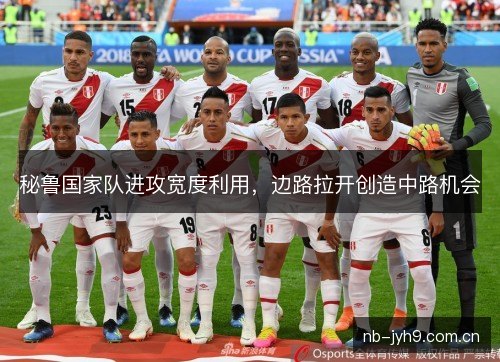 秘鲁国家队进攻宽度利用,边路拉开创造中路机会 秘鲁国家队进攻宽度利用,边路拉开创造中路机会