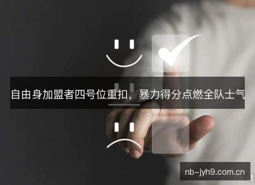 自由身加盟者四号位重扣,暴力得分点燃全队士气 自由身加盟者四号位重扣,暴力得分点燃全队士气