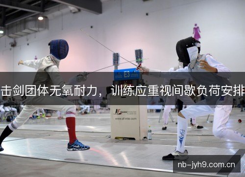 击剑团体无氧耐力,训练应重视间歇负荷安排 击剑团体无氧耐力,训练应重视间歇负荷安排
