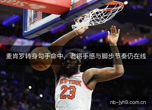 麦肯罗转身勾手命中,老将手感与脚步节奏仍在线 麦肯罗转身勾手命中,老将手感与脚步节奏仍在线